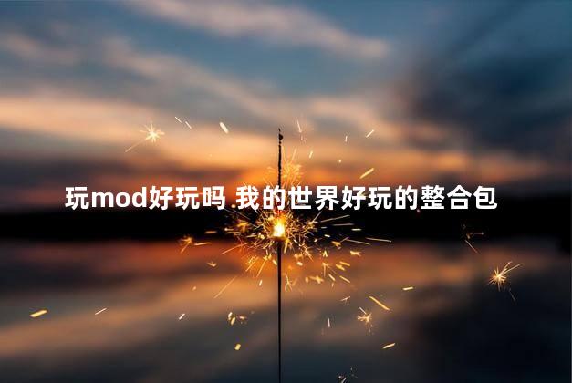 玩mod好玩吗 我的世界好玩的整合包